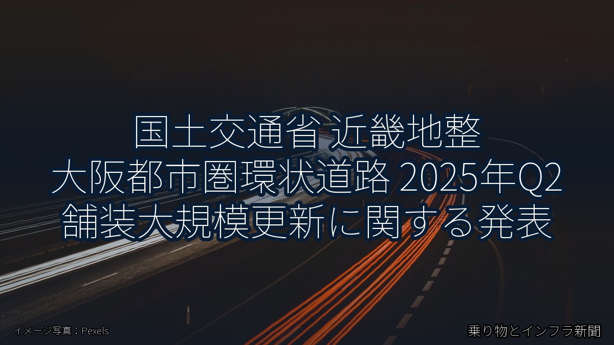 国土交通省 近畿地整 大阪都市圏環状道路 2025年Q2 舗装大規模更新に関する発表（乗り物とインフラ新聞）