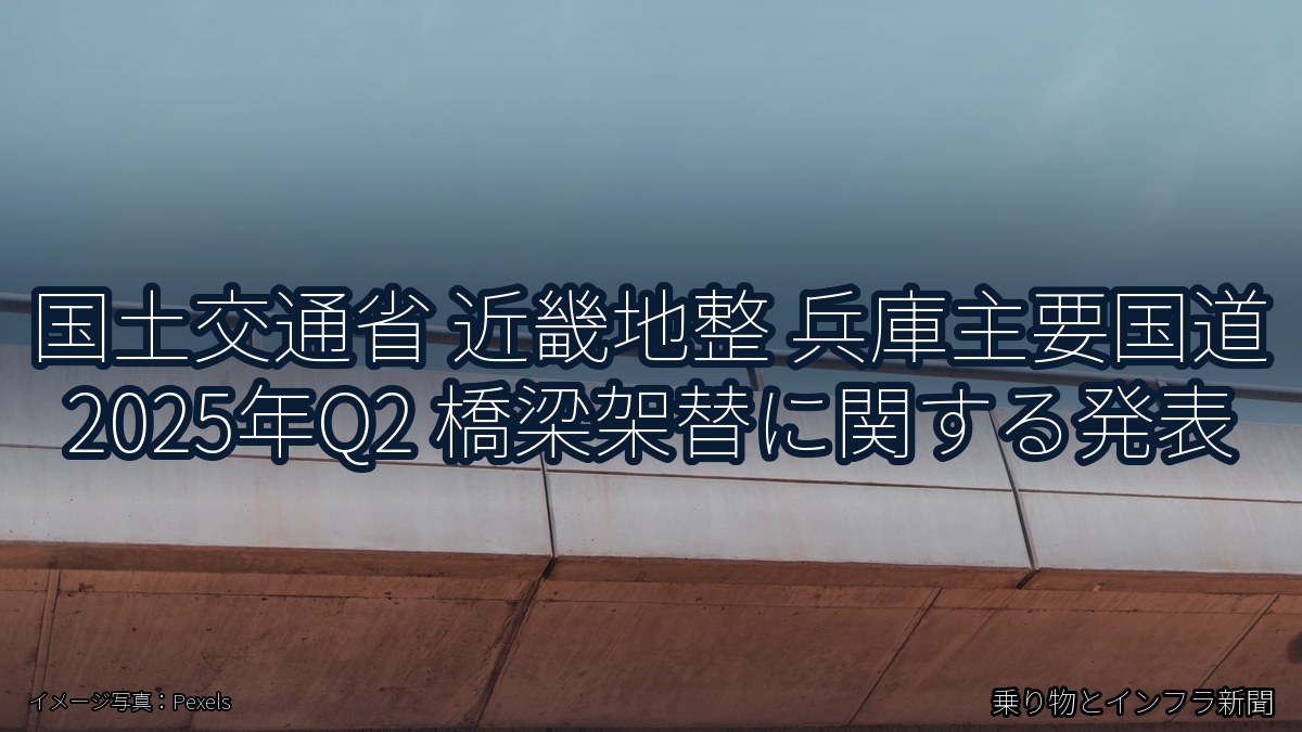 国土交通省 近畿地整 兵庫主要国道 2025年Q2 橋梁架替に関する発表(乗り物とインフラ新聞)