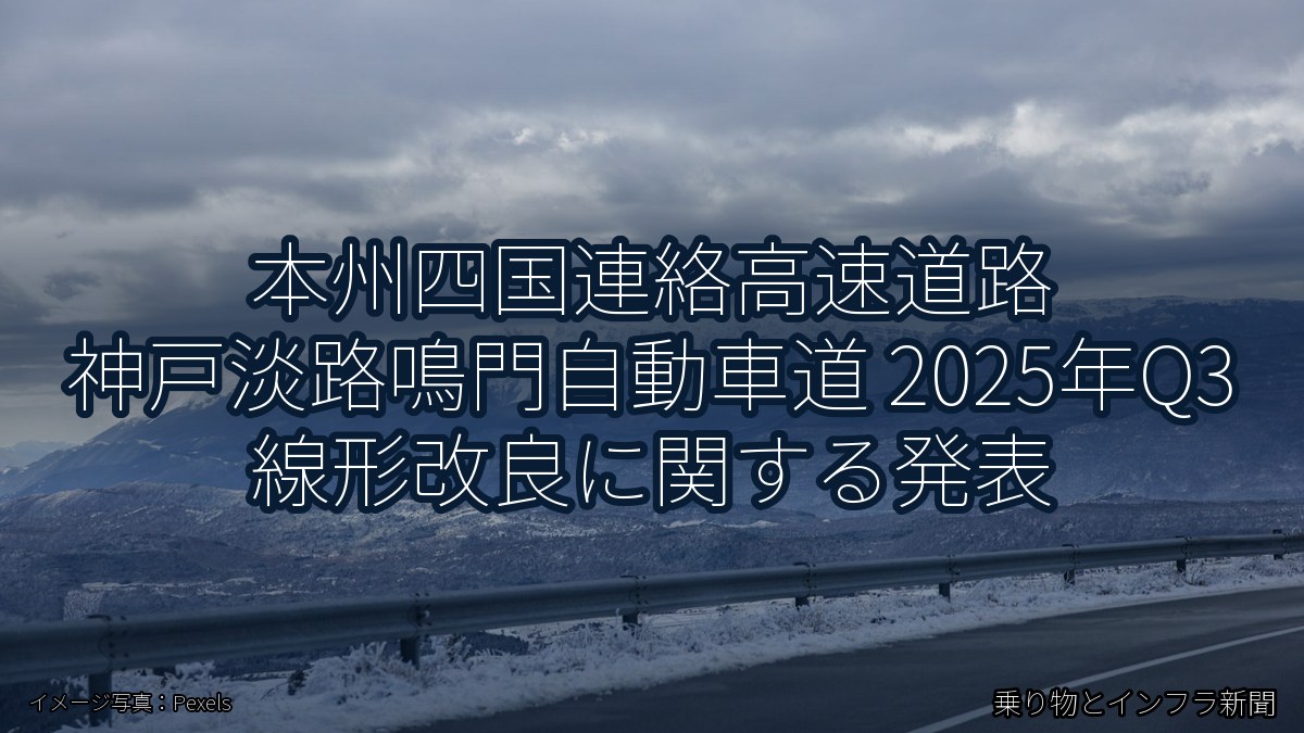 本州四国連絡高速道路 神戸淡路鳴門自動車道 2025年Q3 線形改良に関する発表(乗り物とインフラ新聞)