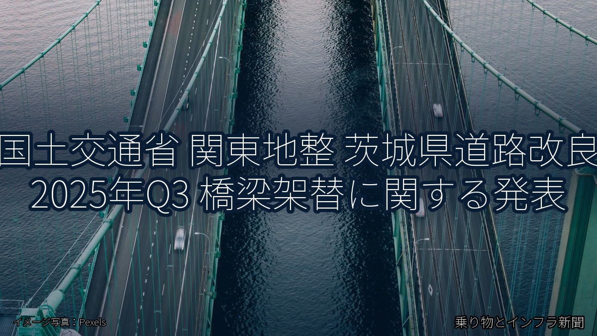 国土交通省 関東地整 茨城県道路改良 2025年Q3 橋梁架替に関する発表（乗り物とインフラ新聞）