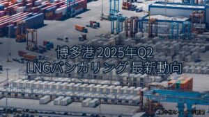 博多港 2025年Q2 LNGバンカリング 最新動向（乗り物とインフラ新聞）