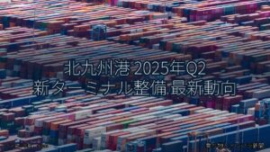 北九州港 2025年Q2 新ターミナル整備 最新動向（乗り物とインフラ新聞）