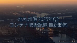北九州港 2025年Q2 コンテナ取扱記録 最新動向（乗り物とインフラ新聞）