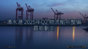 清水港 2025年Q2 物流拠点整備 最新動向（乗り物とインフラ新聞）