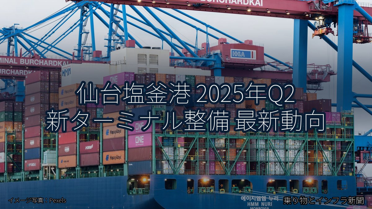 仙台塩釜港 2025年Q2 新ターミナル整備 最新動向(乗り物とインフラ新聞)