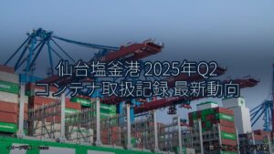 仙台塩釜港 2025年Q2 コンテナ取扱記録 最新動向（乗り物とインフラ新聞）