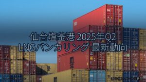 仙台塩釜港 2025年Q2 LNGバンカリング 最新動向（乗り物とインフラ新聞）