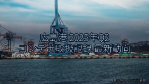 広島港 2025年Q2 コンテナ取扱記録 最新動向（乗り物とインフラ新聞）