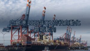 広島港 2025年Q2 荷役自動化 最新動向（乗り物とインフラ新聞）
