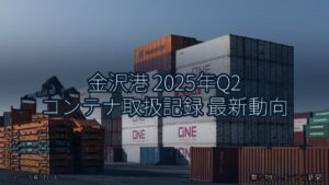 金沢港 2025年Q2 コンテナ取扱記録 最新動向（乗り物とインフラ新聞）