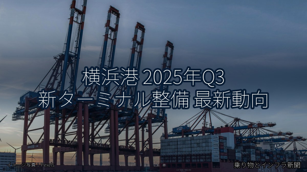 横浜港 2025年Q3 新ターミナル整備 最新動向（乗り物とインフラ新聞）