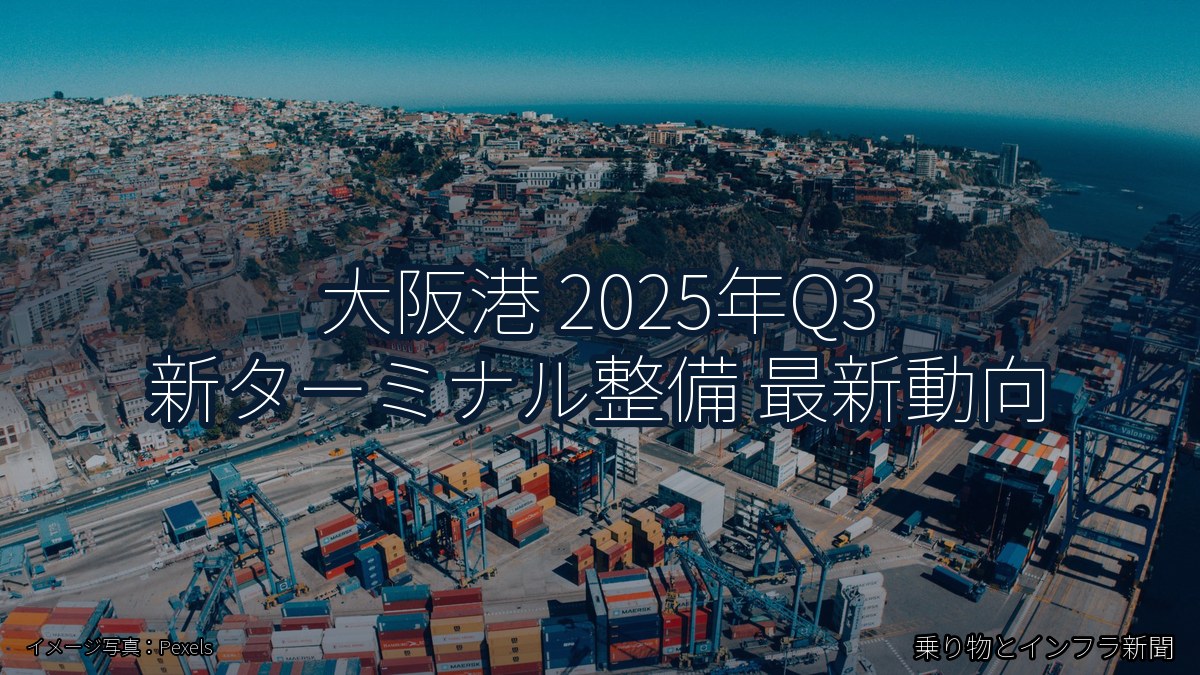 大阪港 2025年Q3 新ターミナル整備 最新動向（乗り物とインフラ新聞）
