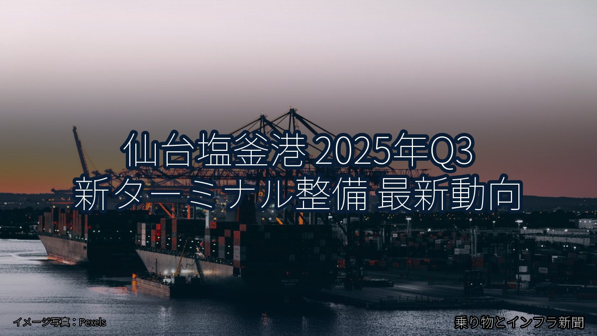 仙台塩釜港 2025年Q3 新ターミナル整備 最新動向（乗り物とインフラ新聞）
