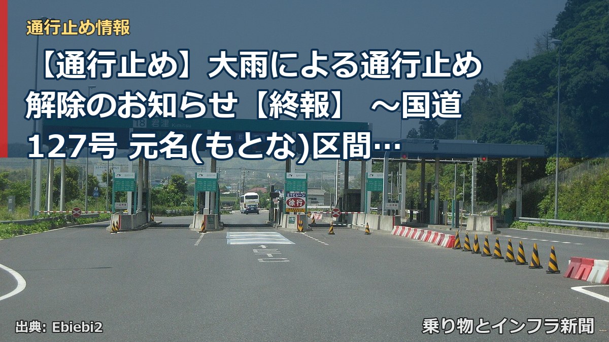 【通行止め】大雨による通行止め解除のお知らせ【終報】 ～国道127号 元名(もとな)区間～[PDF：646KB]（乗り物とインフラ新聞）