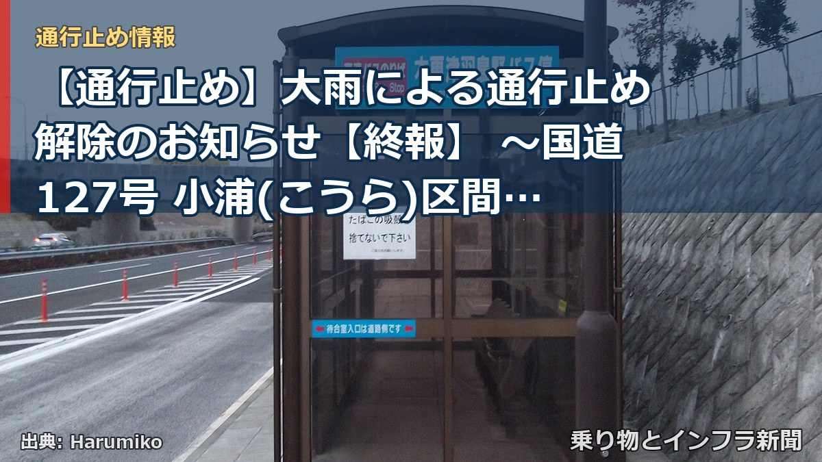 【通行止め】大雨による通行止め解除のお知らせ【終報】 ～国道127号 小浦(こうら)区間～[PDF：646KB]（乗り物とインフラ新聞）