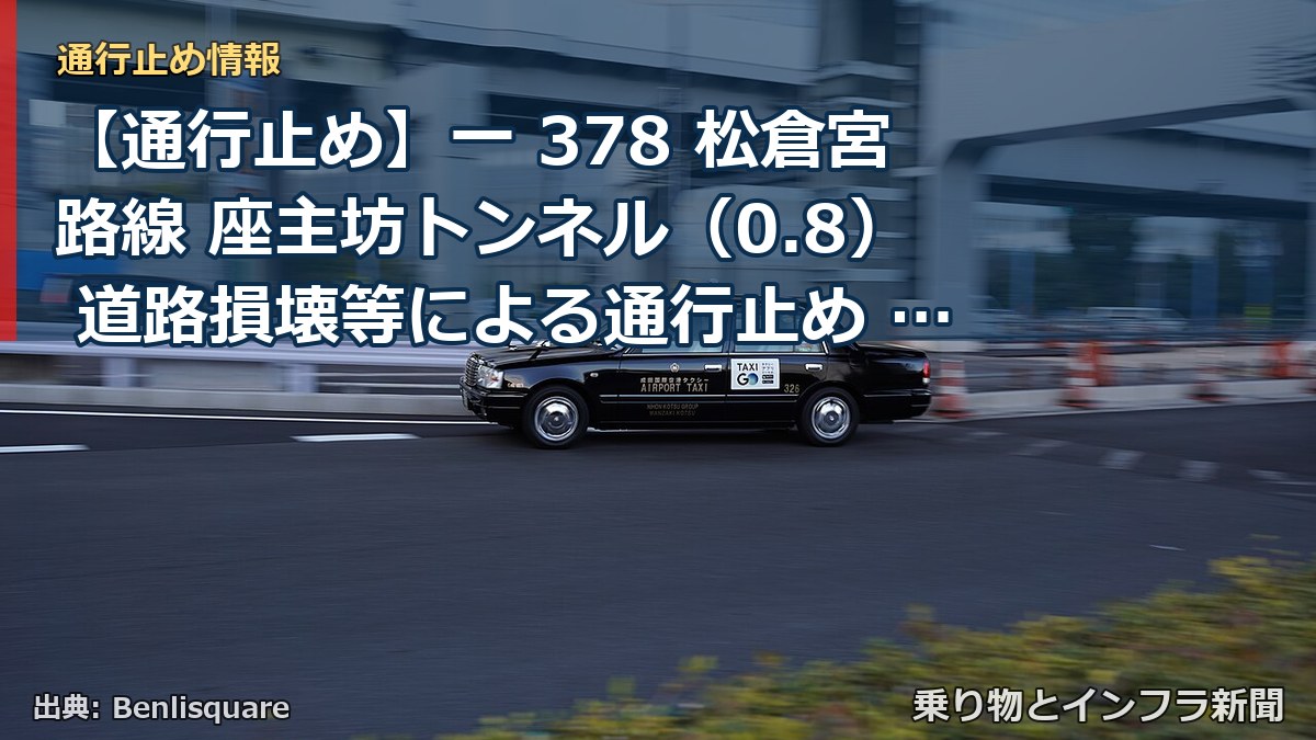 【通行止め】一 378 松倉宮路線 座主坊トンネル(0.8) 道路損壊等による通行止め 当分の間 無(乗り物とインフラ新聞)