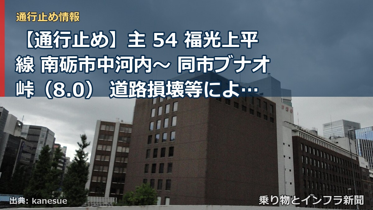 【通行止め】主 54 福光上平線 南砺市中河内～ 同市ブナオ峠（8.0） 道路損壊等による通行止め 当分の間 無（乗り物とインフラ新聞）