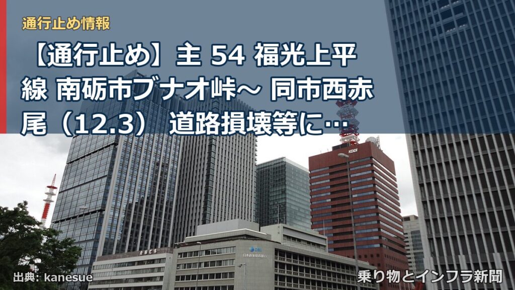 【通行止め】主 54 福光上平線 南砺市ブナオ峠～ 同市西赤尾（12.3） 道路損壊等による通行止め 当分の間 無（乗り物とインフラ新聞）