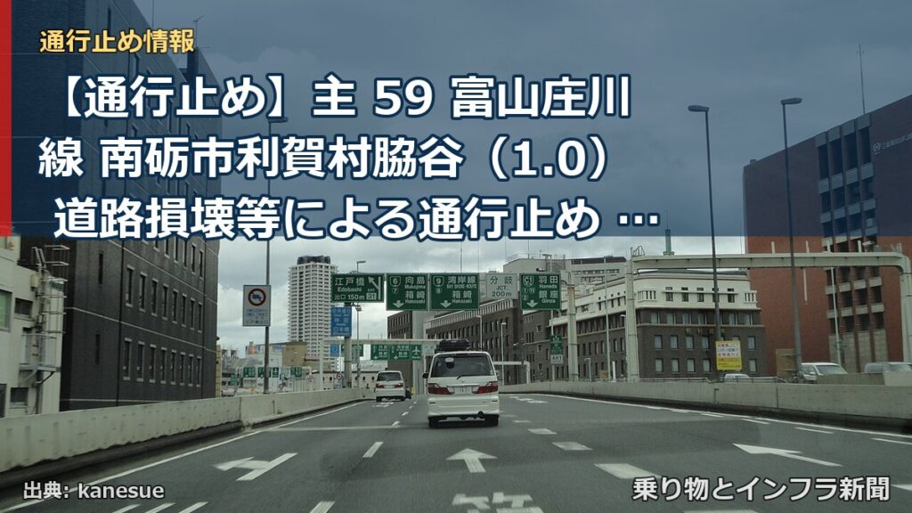 【通行止め】主 59 富山庄川線 南砺市利賀村脇谷（1.0） 道路損壊等による通行止め 当分の間 無（乗り物とインフラ新聞）