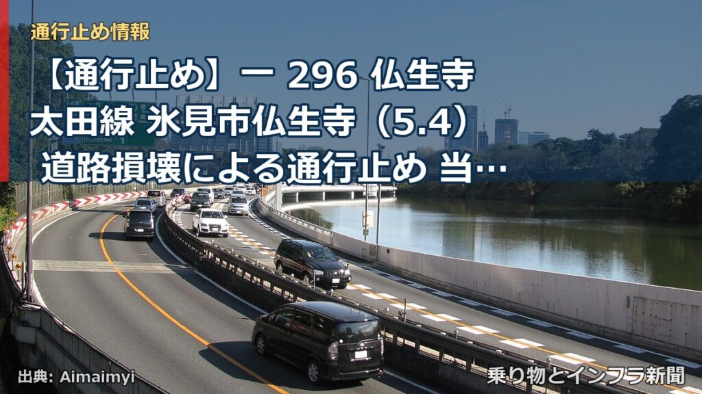 【通行止め】一 296 仏生寺太田線 氷見市仏生寺（5.4） 道路損壊による通行止め 当分の間 有（乗り物とインフラ新聞）