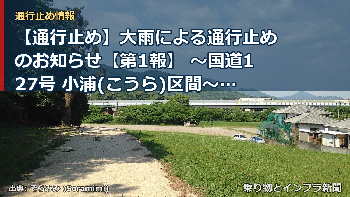 【通行止め】大雨による通行止めのお知らせ【第1報】 ～国道127号 小浦(こうら)区間～[PDF：779KB]（乗り物とインフラ新聞）