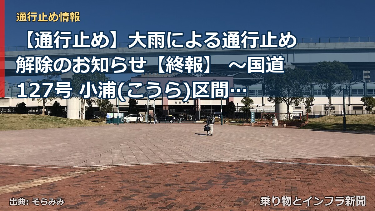 【通行止め】大雨による通行止め解除のお知らせ【終報】 ～国道127号 小浦(こうら)区間～[PDF：1004KB]（乗り物とインフラ新聞）