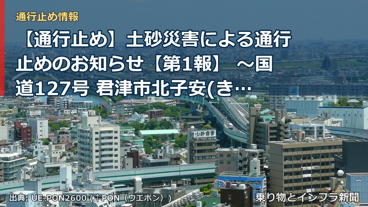 【通行止め】土砂災害による通行止めのお知らせ【第1報】 ～国道127号 君津市北子安(きたこやす)地先～[PDF：1.5MB]（乗り物とインフラ新聞）