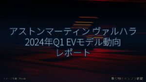 アストンマーティン ヴァルハラ 2024年Q1 EVモデル動向 レポート（乗り物とインフラ新聞）