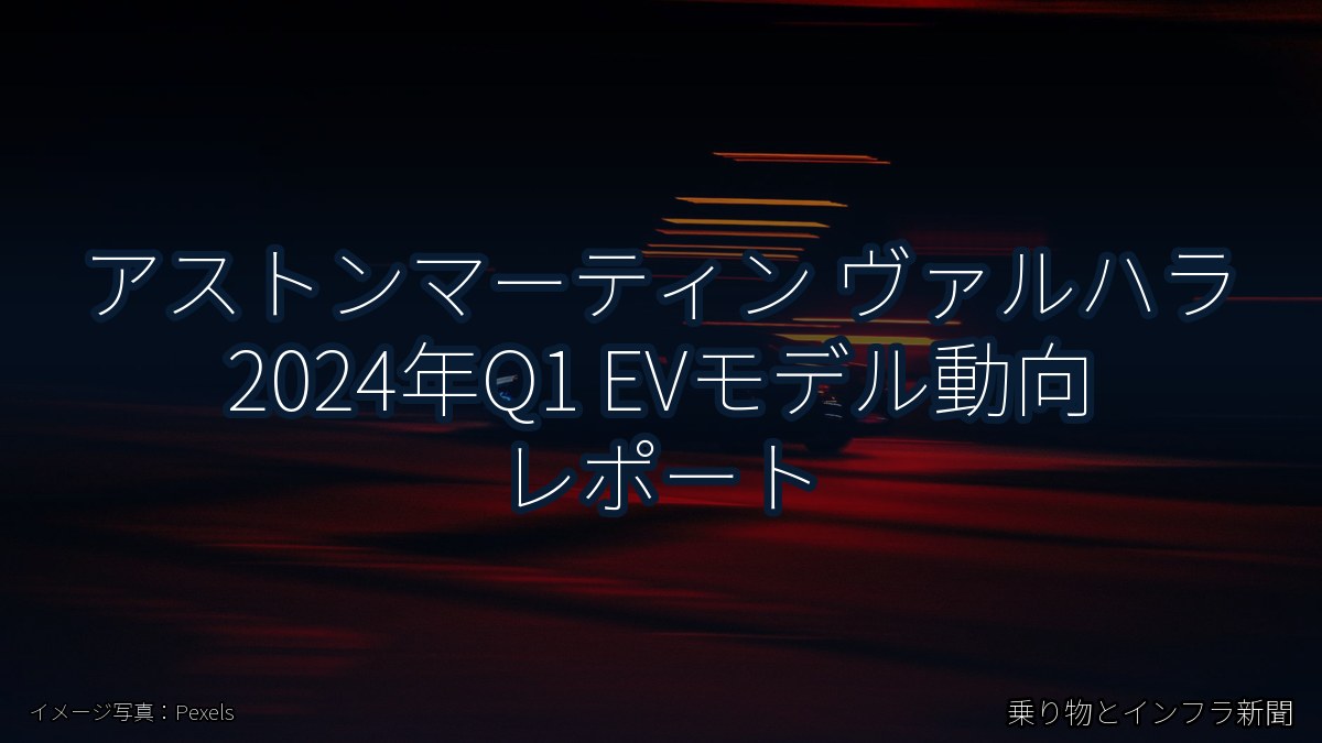 アストンマーティン ヴァルハラ 2024年Q1 EVモデル動向 レポート（乗り物とインフラ新聞）