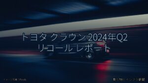 トヨタ クラウン 2024年Q2 リコール レポート（乗り物とインフラ新聞）