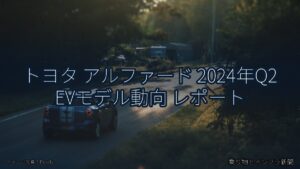 トヨタ アルファード 2024年Q2 EVモデル動向 レポート（乗り物とインフラ新聞）