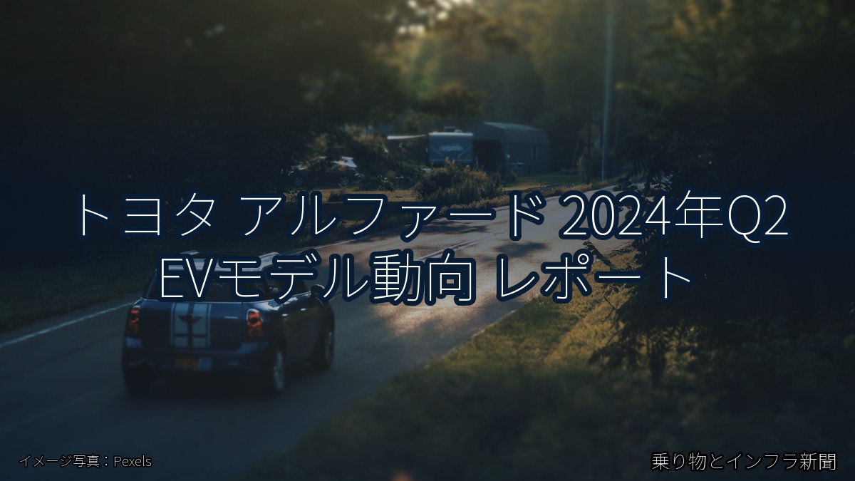 トヨタ アルファード 2024年Q2 EVモデル動向 レポート（乗り物とインフラ新聞）