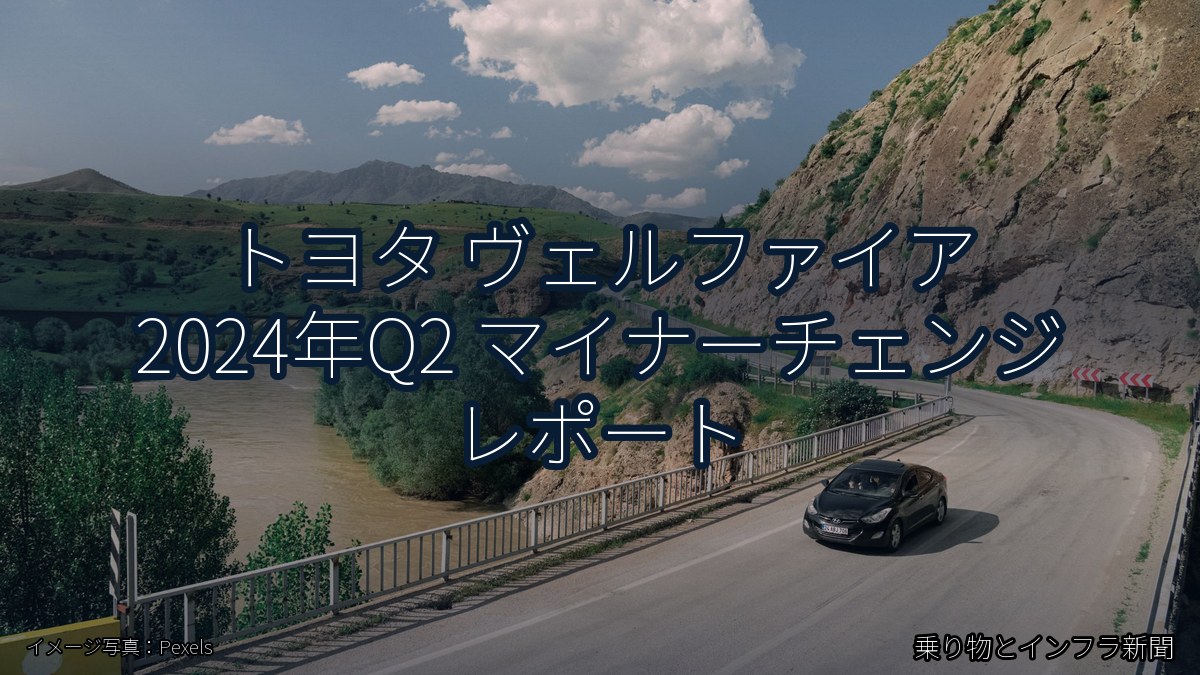 トヨタ ヴェルファイア 2024年Q2 マイナーチェンジ レポート（乗り物とインフラ新聞）