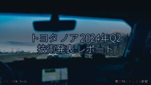 トヨタ ノア 2024年Q2 技術発表 レポート（乗り物とインフラ新聞）