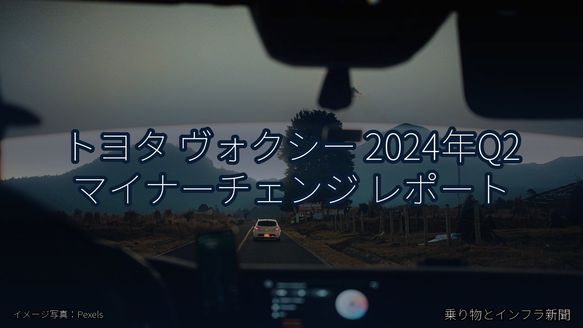 トヨタ ヴォクシー 2024年Q2 マイナーチェンジ レポート（乗り物とインフラ新聞）