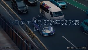 トヨタ ヤリス 2024年Q2 発表 レポート（乗り物とインフラ新聞）