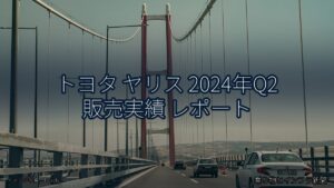 トヨタ ヤリス 2024年Q2 販売実績 レポート（乗り物とインフラ新聞）