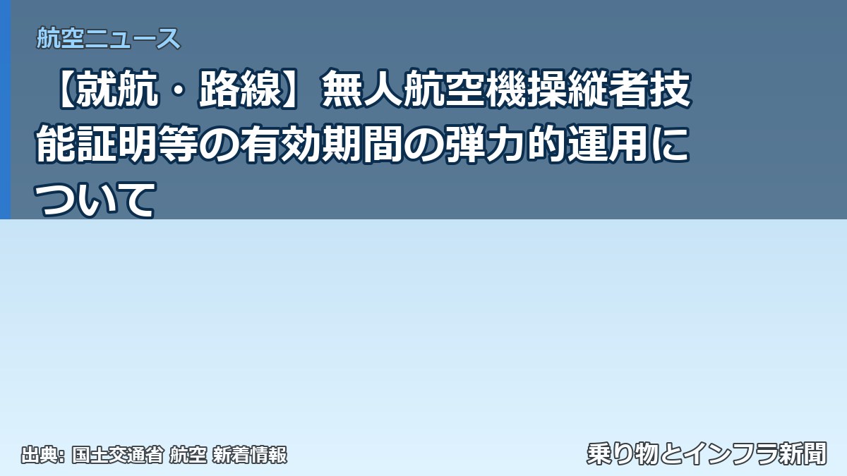 【就航・路線】無人航空機操縦者技能証明等の有効期間の弾力的運用について（乗り物とインフラ新聞）