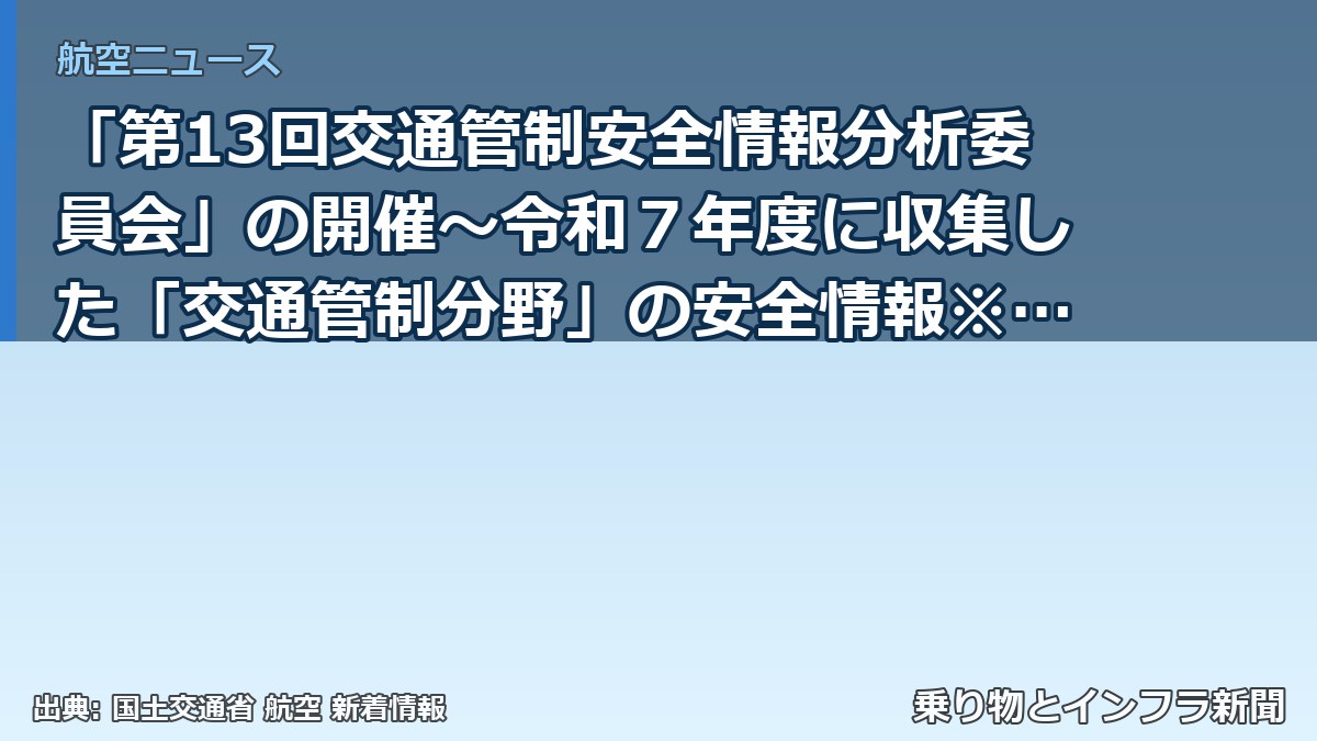 「第13回交通管制安全情報分析委員会」の開催～令和７年度に収集した「交通管制分野」の安全情報※の審議を行います～（乗り物とインフラ新聞）