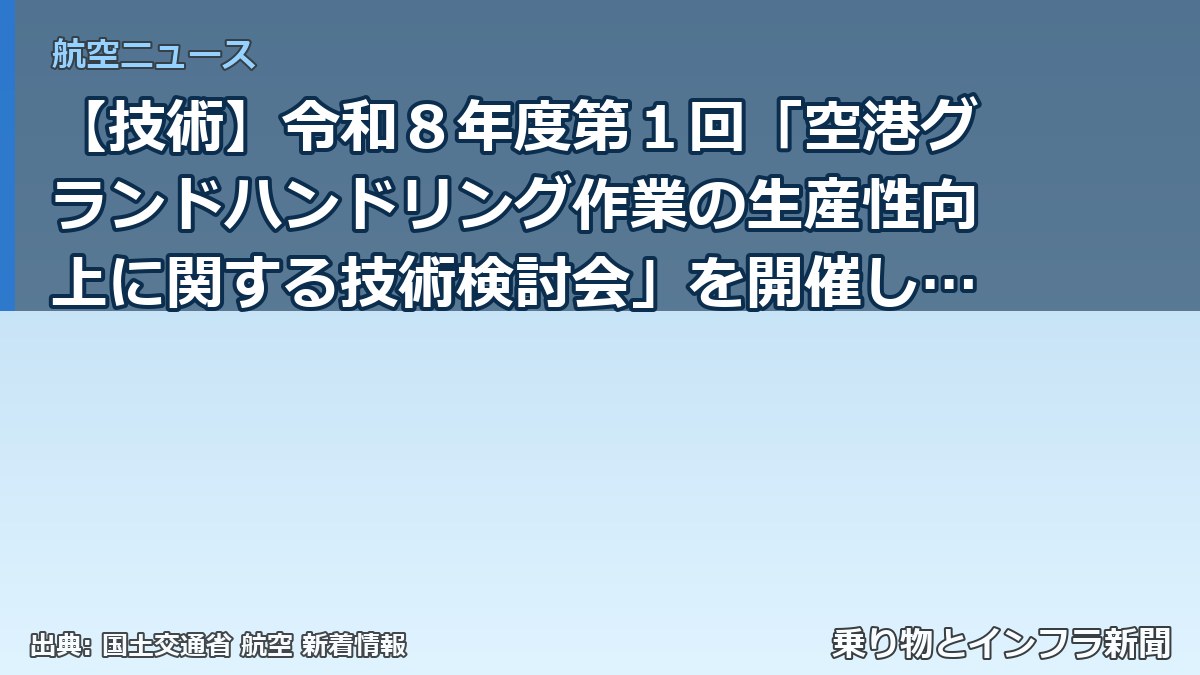 【技術】令和８年度第１回「空港グランドハンドリング作業の生産性向上に関する技術検討会」を開催します～グランドハンドリング業務に係る今後の技術開発等に（乗り物とインフラ新聞）