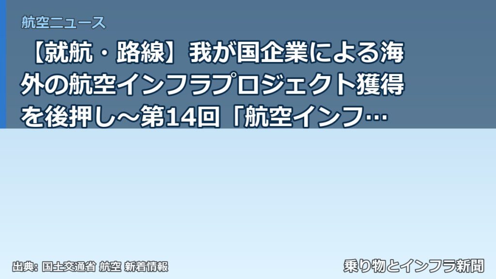 【就航・路線】我が国企業による海外の航空インフラプロジェクト獲得を後押し～第14回「航空インフラ国際展開協議会総会」開催結果概要～（乗り物とインフラ新聞）