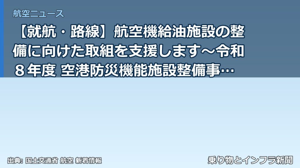 【就航・路線】航空機給油施設の整備に向けた取組を支援します～令和８年度 空港防災機能施設整備事業費補助金の２次公募を開始～（乗り物とインフラ新聞）