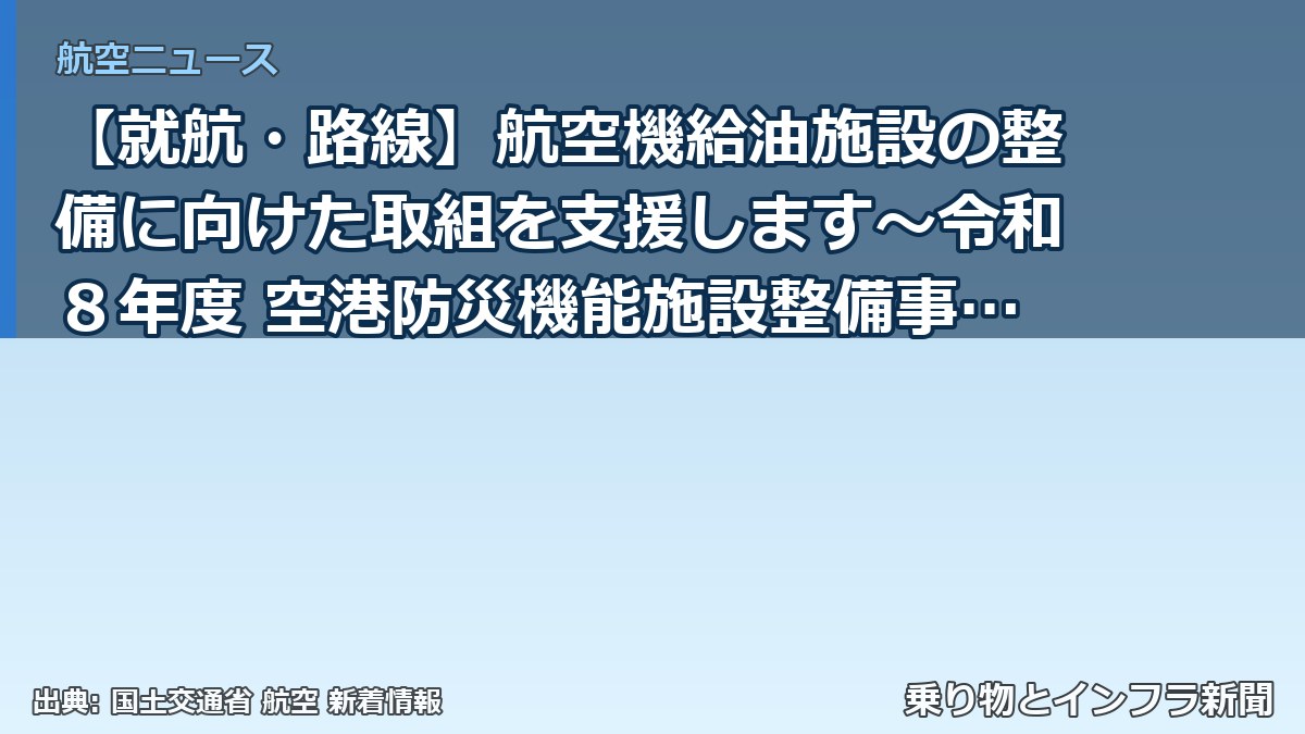 【就航・路線】航空機給油施設の整備に向けた取組を支援します～令和８年度 空港防災機能施設整備事業費補助金の２次公募を開始～（乗り物とインフラ新聞）