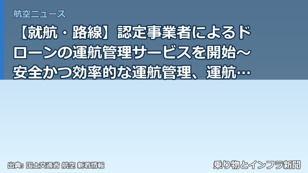 【就航・路線】認定事業者によるドローンの運航管理サービスを開始～安全かつ効率的な運航管理、運航者の負担軽減を推進します～（乗り物とインフラ新聞）
