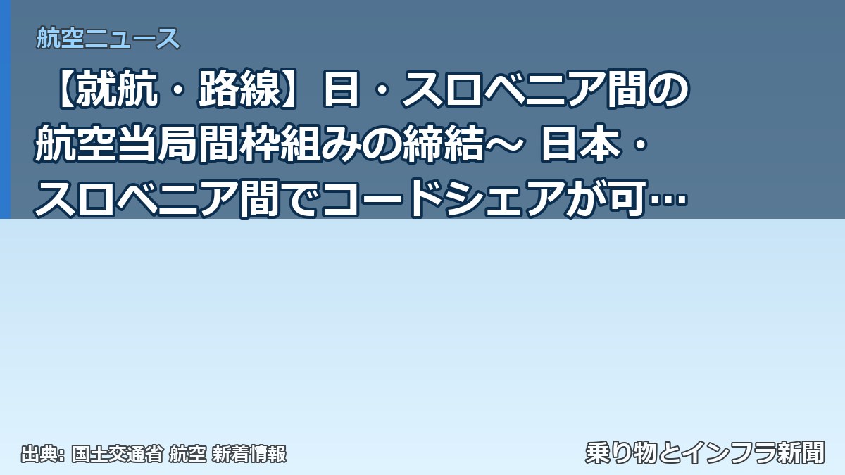 【就航・路線】日・スロベニア間の航空当局間枠組みの締結～ 日本・スロベニア間でコードシェアが可能になります～（乗り物とインフラ新聞）