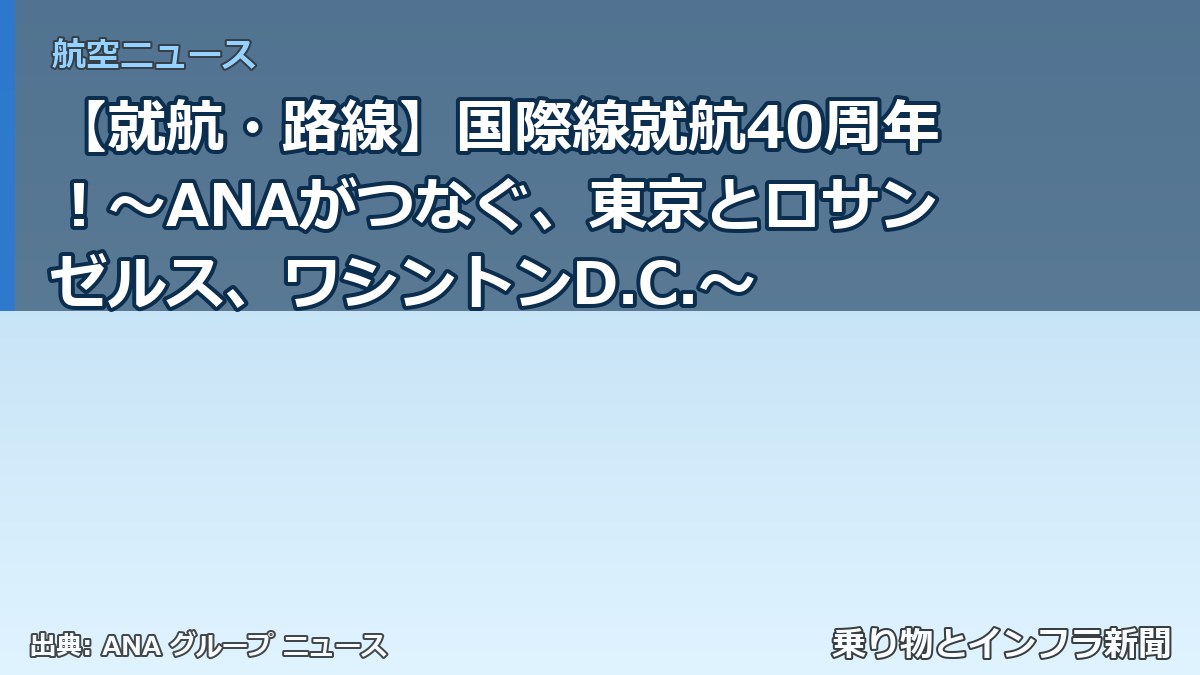 【就航・路線】国際線就航40周年！～ANAがつなぐ、東京とロサンゼルス、ワシントンD.C.～（乗り物とインフラ新聞）
