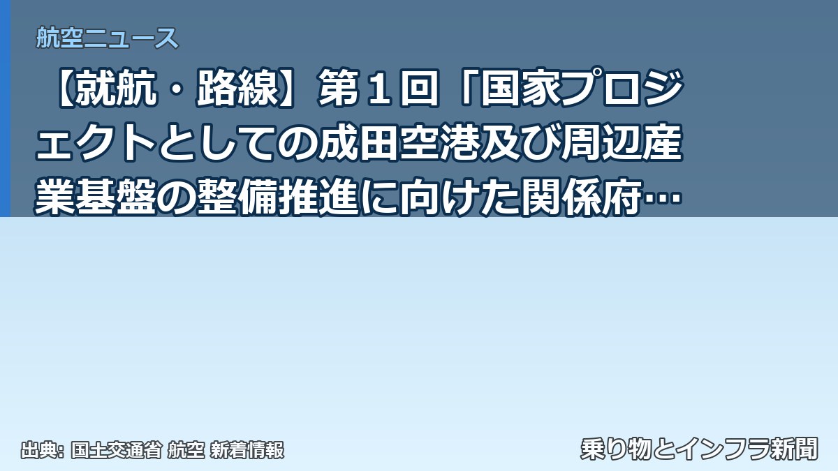 【就航・路線】第１回「国家プロジェクトとしての成田空港及び周辺産業基盤の整備推進に向けた関係府省庁連絡会議幹事会」を開催しました（乗り物とインフラ新聞）