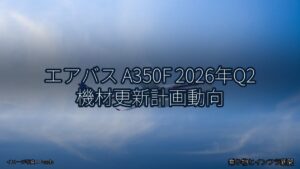 エアバス A350F 2026年Q2 機材更新計画動向（乗り物とインフラ新聞）