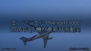 エンブラエル Phenom 300E 2026年Q2 機材更新計画動向（乗り物とインフラ新聞）