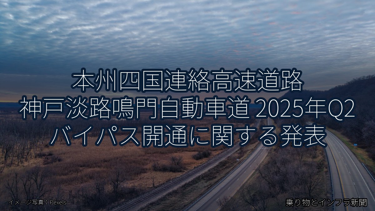 本州四国連絡高速道路 神戸淡路鳴門自動車道 2025年Q2 バイパス開通に関する発表（乗り物とインフラ新聞）